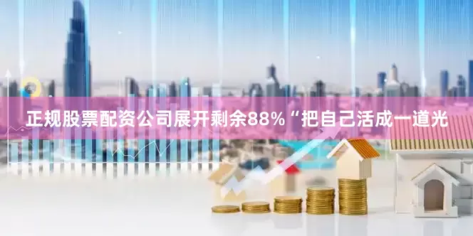 正规股票配资公司展开剩余88%“把自己活成一道光