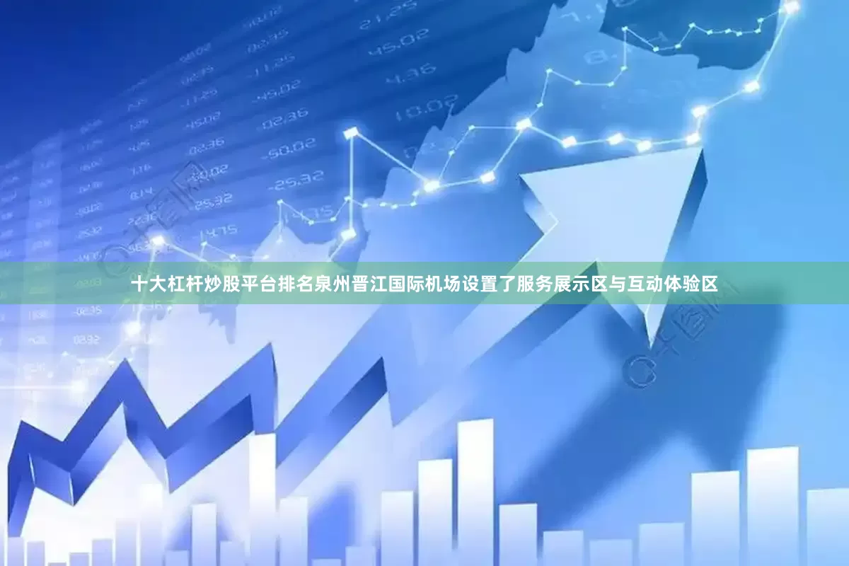 十大杠杆炒股平台排名泉州晋江国际机场设置了服务展示区与互动体验区