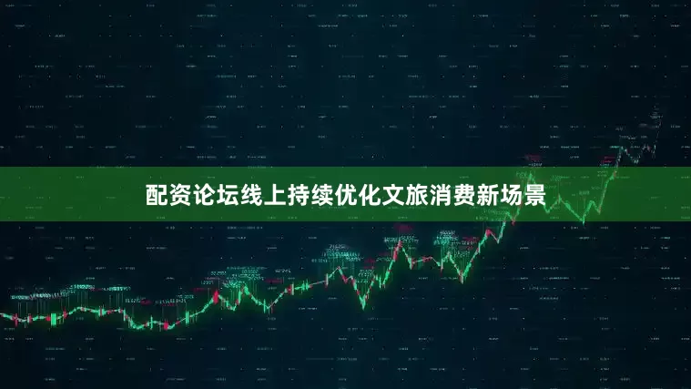 配资论坛线上持续优化文旅消费新场景