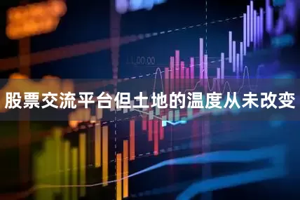 股票交流平台但土地的温度从未改变