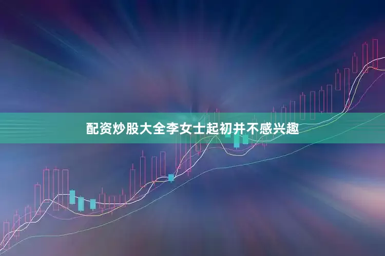 配资炒股大全李女士起初并不感兴趣