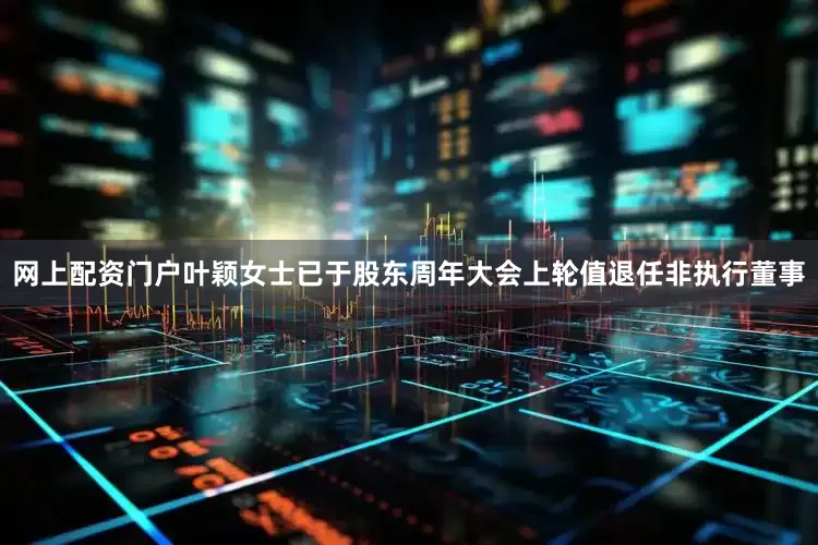 网上配资门户叶颖女士已于股东周年大会上轮值退任非执行董事