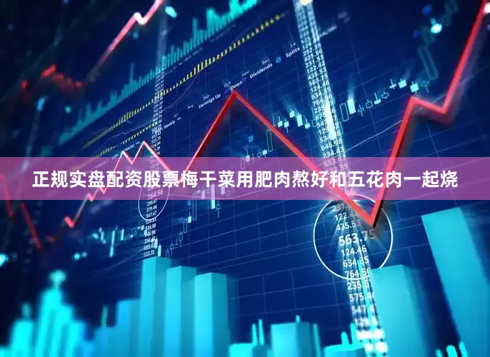 正规实盘配资股票梅干菜用肥肉熬好和五花肉一起烧