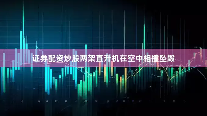 证券配资炒股两架直升机在空中相撞坠毁