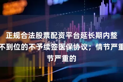 正规合法股票配资平台延长期内整改不到位的不予续签医保协议；情节严重的