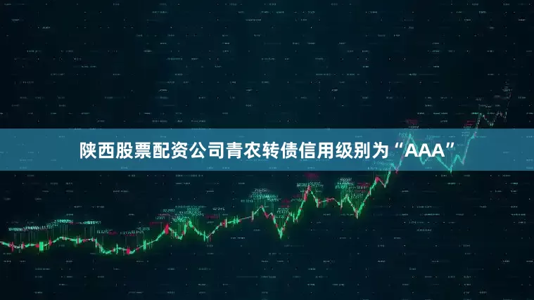 陕西股票配资公司青农转债信用级别为“AAA”