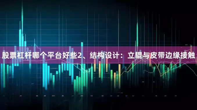 股票杠杆哪个平台好些2、结构设计：立辊与皮带边缘接触