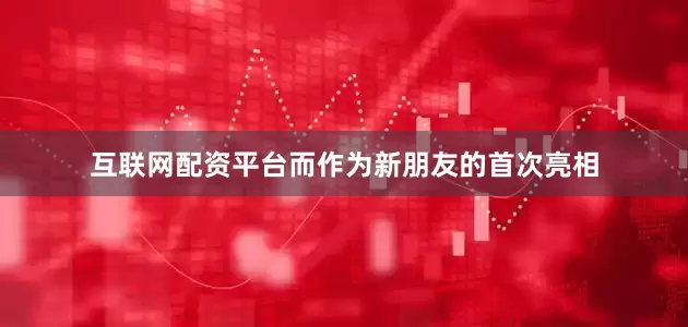 互联网配资平台而作为新朋友的首次亮相