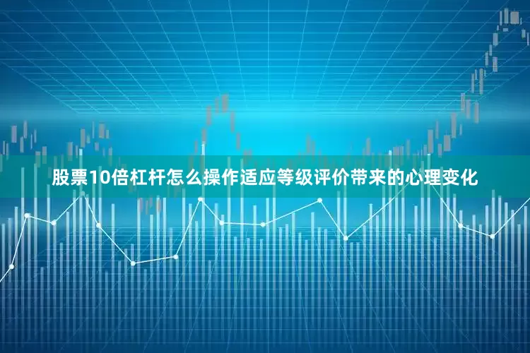 股票10倍杠杆怎么操作适应等级评价带来的心理变化