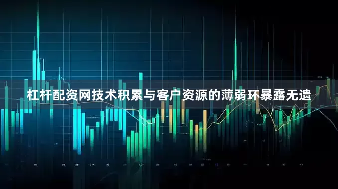 杠杆配资网技术积累与客户资源的薄弱环暴露无遗