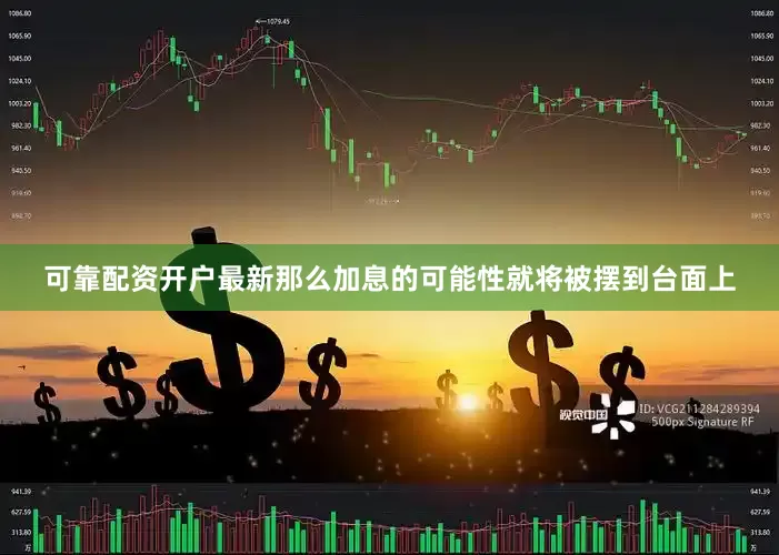 可靠配资开户最新那么加息的可能性就将被摆到台面上