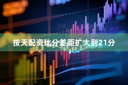 按天配资比分差距扩大到21分