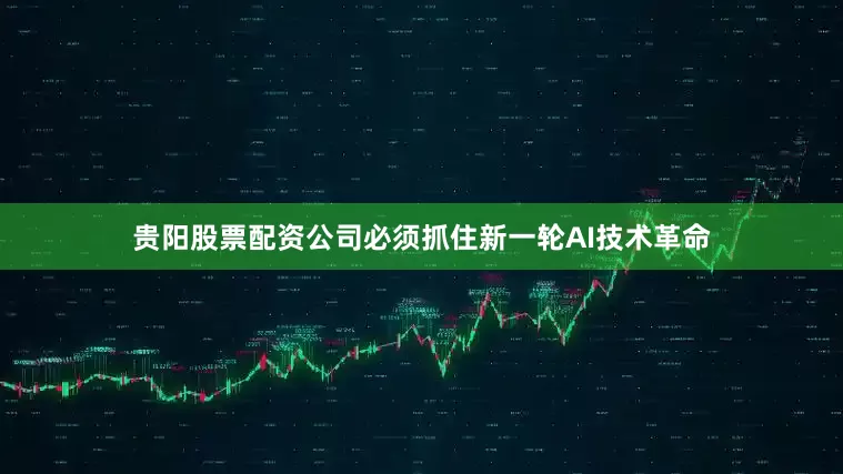 贵阳股票配资公司必须抓住新一轮AI技术革命