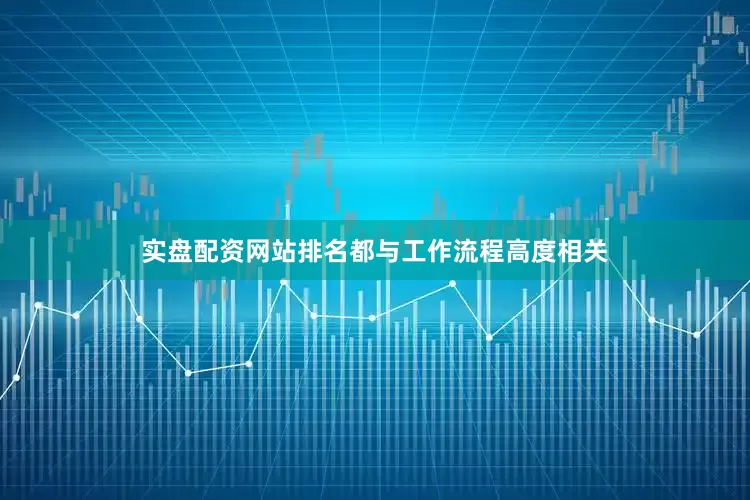 实盘配资网站排名都与工作流程高度相关