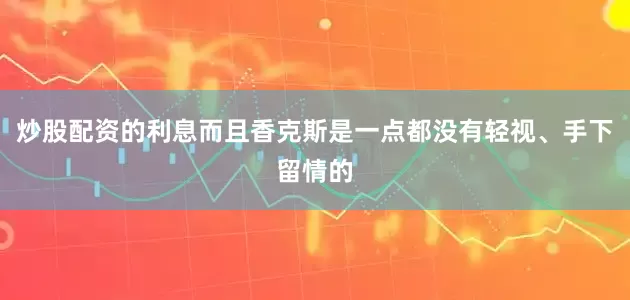 炒股配资的利息而且香克斯是一点都没有轻视、手下留情的