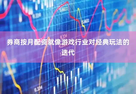 券商按月配资就像游戏行业对经典玩法的迭代