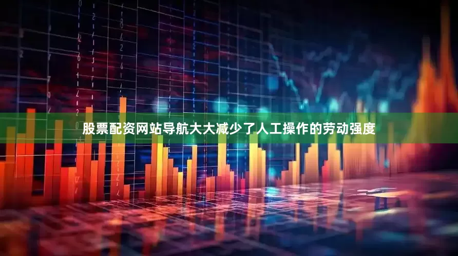 股票配资网站导航大大减少了人工操作的劳动强度