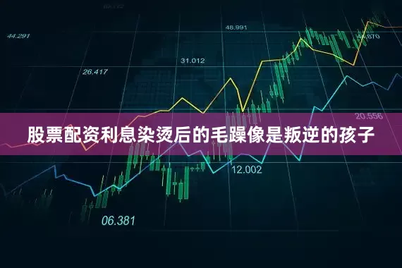 股票配资利息染烫后的毛躁像是叛逆的孩子