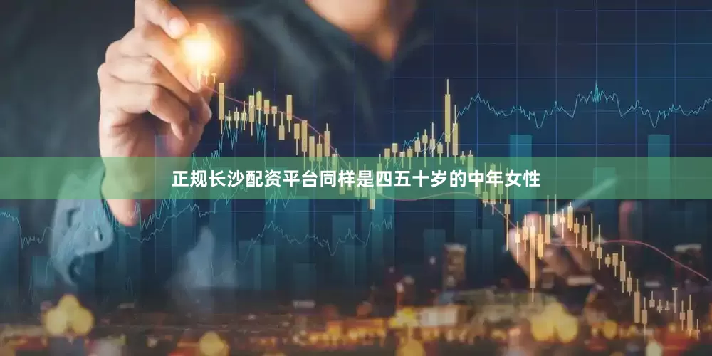 正规长沙配资平台同样是四五十岁的中年女性