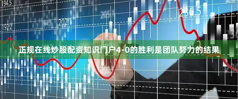 正规在线炒股配资知识门户4-0的胜利是团队努力的结果