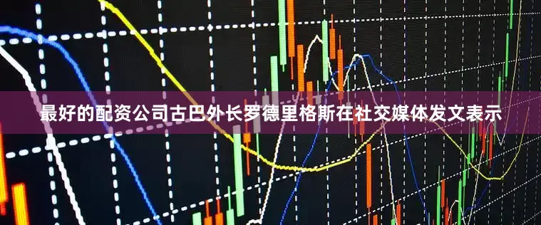 最好的配资公司古巴外长罗德里格斯在社交媒体发文表示