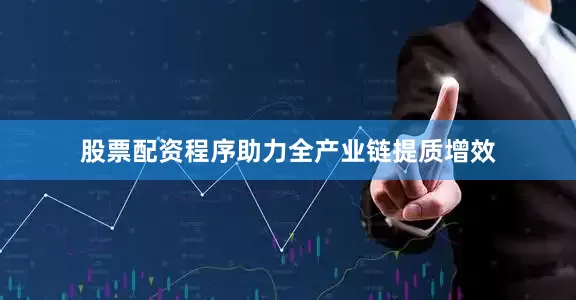 股票配资程序助力全产业链提质增效