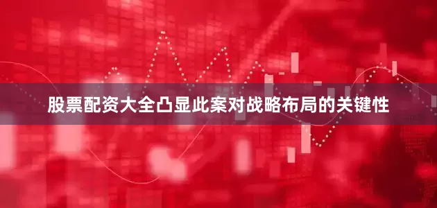 股票配资大全凸显此案对战略布局的关键性