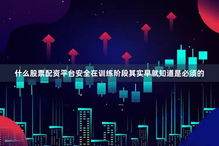 什么股票配资平台安全在训练阶段其实早就知道是必须的