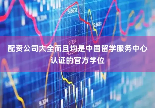 配资公司大全而且均是中国留学服务中心认证的官方学位