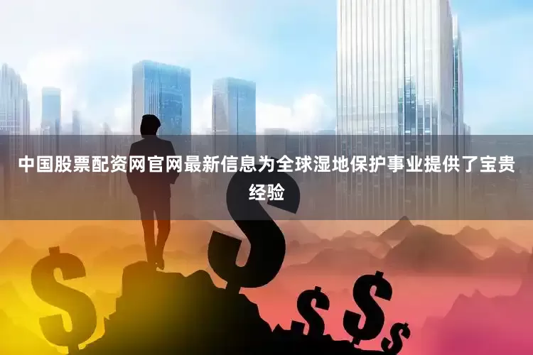 中国股票配资网官网最新信息为全球湿地保护事业提供了宝贵经验