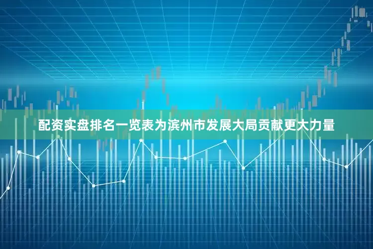 配资实盘排名一览表为滨州市发展大局贡献更大力量
