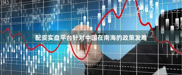 配资实盘平台针对中国在南海的政策发难
