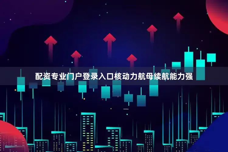 配资专业门户登录入口核动力航母续航能力强