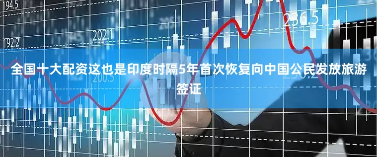 全国十大配资这也是印度时隔5年首次恢复向中国公民发放旅游签证