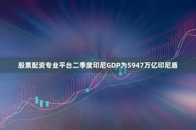 股票配资专业平台二季度印尼GDP为5947万亿印尼盾