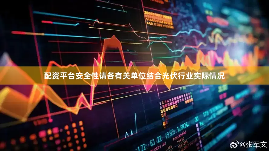 配资平台安全性请各有关单位结合光伏行业实际情况