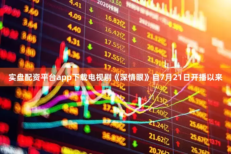 实盘配资平台app下载电视剧《深情眼》自7月21日开播以来