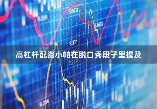 高杠杆配资小帕在脱口秀段子里提及