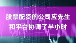 股票配资的公司应先生和平台协调了半小时