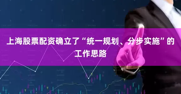 上海股票配资确立了“统一规划、分步实施”的工作思路