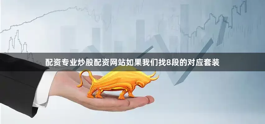 配资专业炒股配资网站如果我们找8段的对应套装