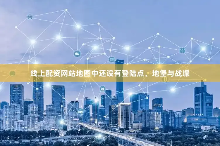 线上配资网站地图中还设有登陆点、地堡与战壕