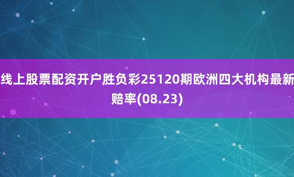 线上股票配资开户胜负彩25120期欧洲四大机构最新赔率(08.23)
