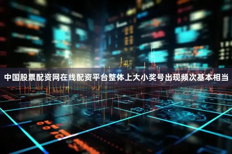 中国股票配资网在线配资平台整体上大小奖号出现频次基本相当