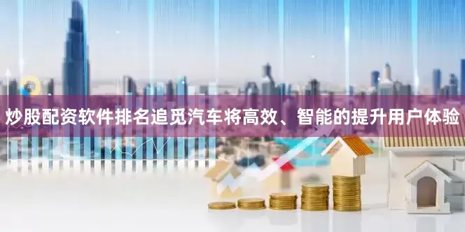 炒股配资软件排名追觅汽车将高效、智能的提升用户体验