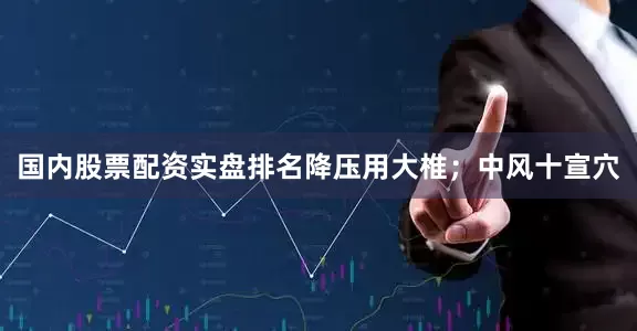 国内股票配资实盘排名降压用大椎；中风十宣穴