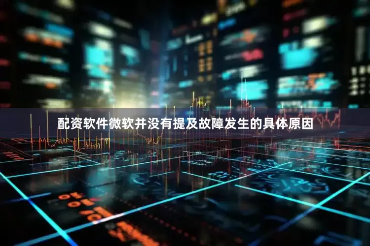 配资软件微软并没有提及故障发生的具体原因