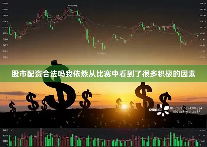 股市配资合法吗我依然从比赛中看到了很多积极的因素
