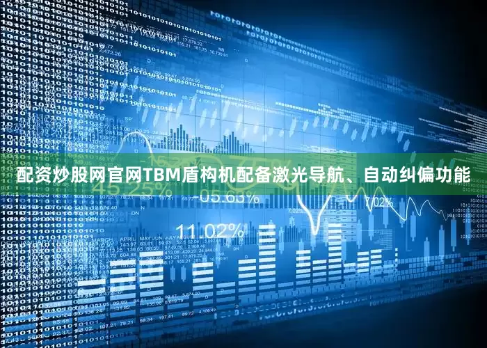 配资炒股网官网TBM盾构机配备激光导航、自动纠偏功能