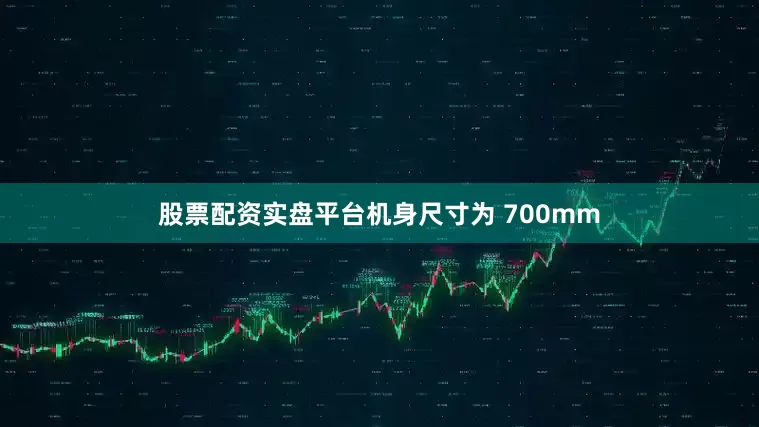 股票配资实盘平台机身尺寸为 700mm
